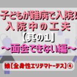 子どもが難病で入院！ 入院中の工夫 【其の１】 ～面会できない編～