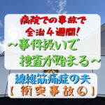 病院での事故で 全治４週間！ ～事件扱いで 捜査が始まる～