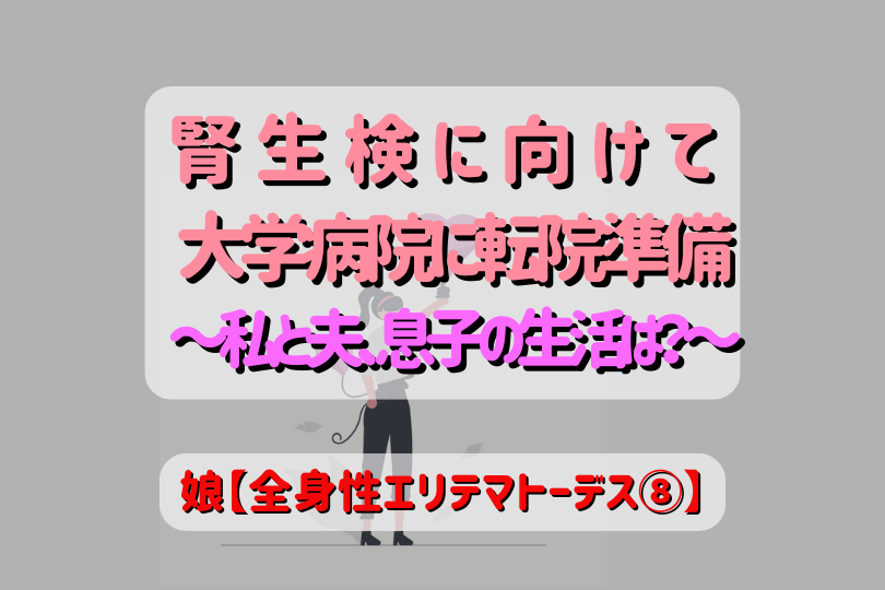 腎生検に向けて大学病院に転院準備～私と夫、息子との生活は？～